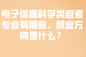電子信息科學(xué)類自考專業(yè)有哪些，就業(yè)方向是什么？