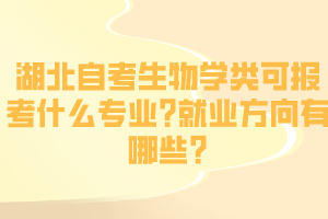 湖北自考生物學(xué)類可報考什么專業(yè)?就業(yè)方向有哪些? 湖北自考生物學(xué)類可報考什么專業(yè)?就業(yè)方向有哪些?