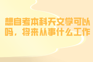 想自考本科天文學(xué)可以嗎，將來從事什么工作？