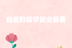 自考教育學(xué)就業(yè)前景 自考教育學(xué)就業(yè)前景