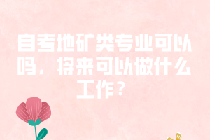 自考地礦類專業(yè)可以嗎，將來可以做什么工作？