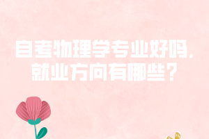 自考物理學(xué)專(zhuān)業(yè)好嗎,就業(yè)方向有哪些?