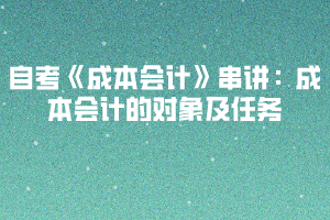 2020下半年湖北自考《成本會計》串講：成本會計的對象及任務