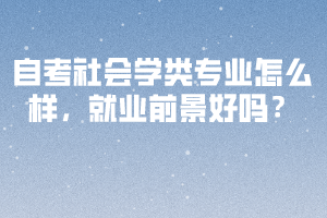 自考社會學類專業(yè)怎么樣，就業(yè)前景好嗎？