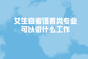 女生自考語(yǔ)言類專業(yè)可以做什么工作