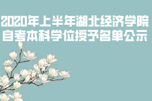2020年上半年湖北經(jīng)濟學院自考本科學位授予名單公示