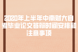 2020年上半年中南財(cái)大自考畢業(yè)論文答辯時(shí)間安排和注意事項(xiàng)通知