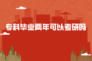 ??飘厴I(yè)兩年可以考研嗎 專科畢業(yè)兩年可以考研嗎