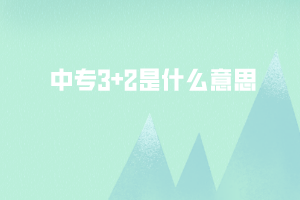 中專(zhuān)3+2是什么意思 中專(zhuān)3+2是什么意思