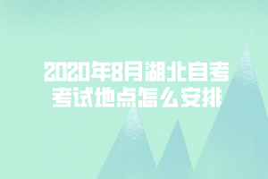 2020年8月湖北自考考試地點怎么安排？