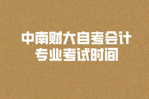 2020年8月中南財大自考會計專業(yè)考試時間和考場安排是怎樣的？
