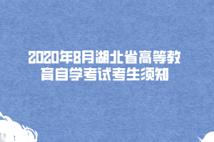 2020年8月湖北省高等教育自學考試考生須知