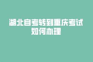 湖北自考轉(zhuǎn)到重慶考試如何辦理？