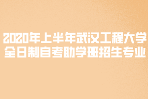 2020年上半年武漢工程大學(xué)全日制自考助學(xué)班招生專業(yè)