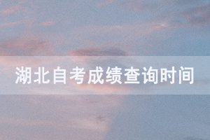 2020年8月湖北自考成績(jī)查詢?nèi)肟谝验_通