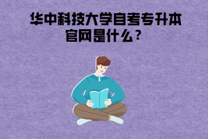 華中科技大學(xué)自考專(zhuān)升本官網(wǎng)是什么？