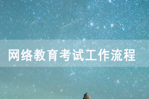 2020年12月網(wǎng)絡教育考試工作整體流程