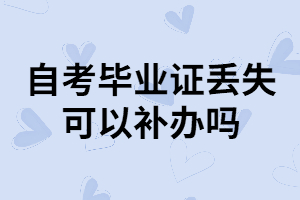武漢自考本科畢業(yè)證丟失了可以補(bǔ)辦嗎？怎樣補(bǔ)辦？