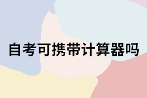武漢自考考試可以攜帶計(jì)算器嗎？