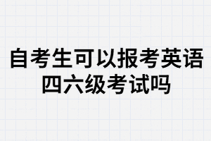武漢大學自考生可以報名大學英語四六級考試嗎？