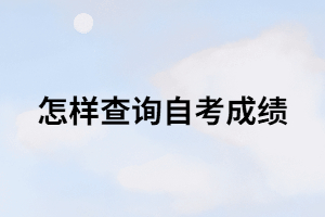 怎樣查詢自考成績？在哪里可以查詢？