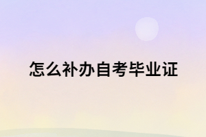 自考畢業(yè)證書丟了 怎么補辦自考畢業(yè)證？