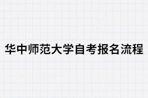 華中師范大學(xué)自考報(bào)名有哪些流程？