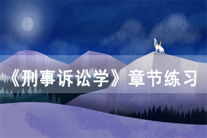 2021年4月湖北自考《刑事訴訟學》章節(jié)練習及答案（17）
