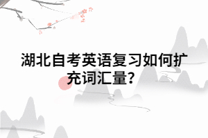 湖北自考英語復(fù)習(xí)如何擴充詞匯量？