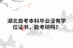 湖北自考本科畢業(yè)沒有學位證書，能考研嗎？