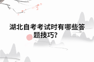 湖北自考考試時有哪些答題技巧？