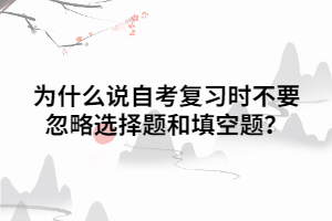 為什么說自考復習時不要忽略選擇題和填空題？