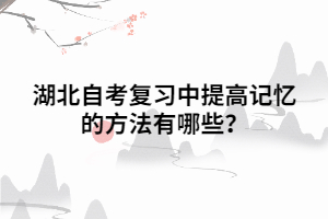 湖北自考復(fù)習中提高記憶的方法有哪些？