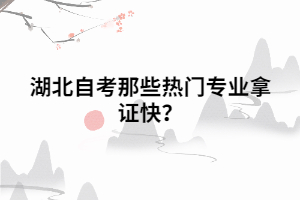 湖北自考那些熱門專業(yè)拿證快？