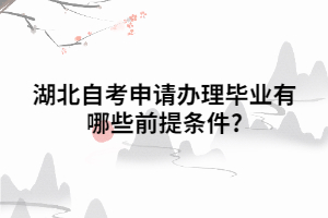 湖北自考申請(qǐng)辦理畢業(yè)有哪些前提條件? 湖北自考申請(qǐng)辦理畢業(yè)有哪些前提條件?