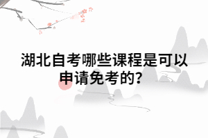 湖北自考哪些課程是可以申請(qǐng)免考的？