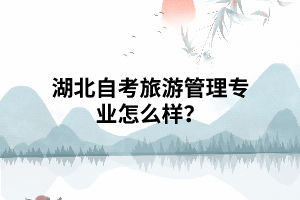 湖北自考旅游管理專業(yè)怎么樣？