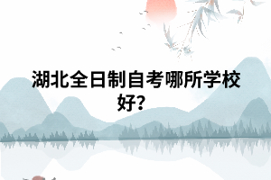 湖北全日制自考哪所學(xué)校好？