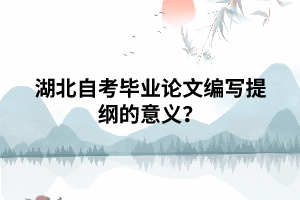 湖北自考畢業(yè)論文編寫(xiě)提綱的意義？