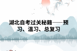 湖北自考過關(guān)秘籍——預(yù)習(xí)、溫習(xí)、總復(fù)習(xí)