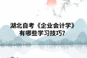 湖北自考《企業(yè)會計學(xué)》有哪些學(xué)習(xí)技巧？