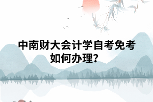 中南財(cái)大會(huì)計(jì)學(xué)自考免考如何辦理？