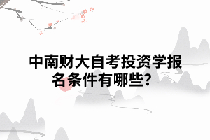 中南財大自考投資學報名條件有哪些？