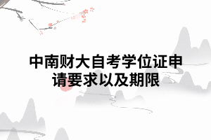 中南財(cái)大自考學(xué)位證申請要求期限 中南財(cái)大自考學(xué)位證申請要求期限