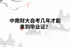 中南財大自考幾年才能拿到畢業(yè)證？
