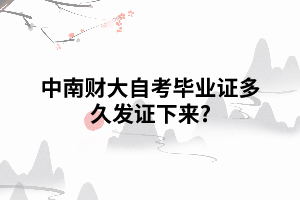 中南財大自考畢業(yè)證多久發(fā)證下來 中南財大自考畢業(yè)證多久發(fā)證下來
