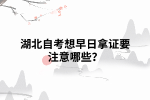 湖北自考想早日拿證要注意哪些？