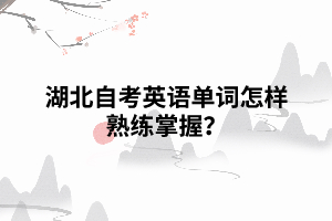 湖北自考英語單詞怎樣熟練掌握？
