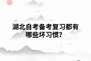 湖北自考備考復(fù)習都有哪些壞習慣？