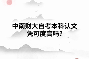 中南財大自考本科認文憑可度高嗎? 中南財大自考本科認文憑可度高嗎?